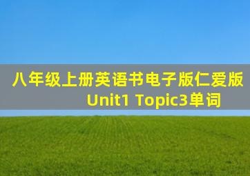 八年级上册英语书电子版仁爱版Unit1 Topic3单词